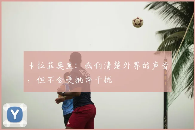 卡拉菲奥里：我们清楚外界的声音，但不会受批评干扰