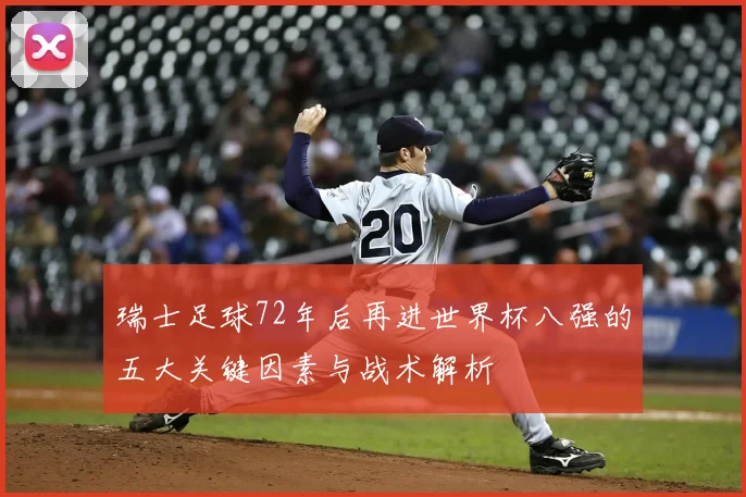 瑞士足球72年后再进世界杯八强的五大关键因素与战术解析