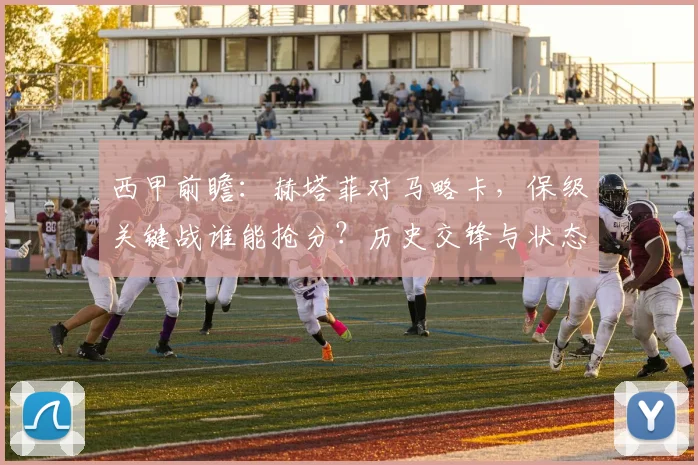 西甲前瞻：赫塔菲对马略卡，保级关键战谁能抢分？历史交锋与状态解读
