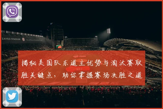揭秘美国队东道主优势与淘汰赛取胜关键点,助你掌握赛场决胜之道