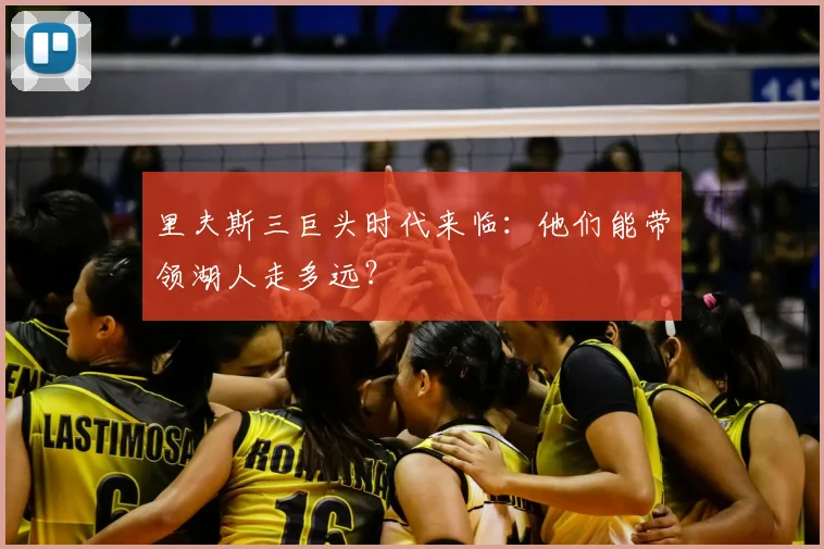 里夫斯三巨头时代来临：他们能带领湖人走多远？