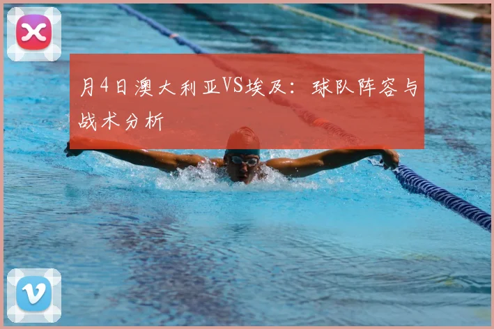 月4日澳大利亚VS埃及：球队阵容与战术分析